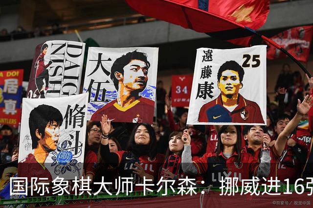 国际象棋大师卡尔森：挪威进16强就很好了；穆帅身边总会热闹不断
