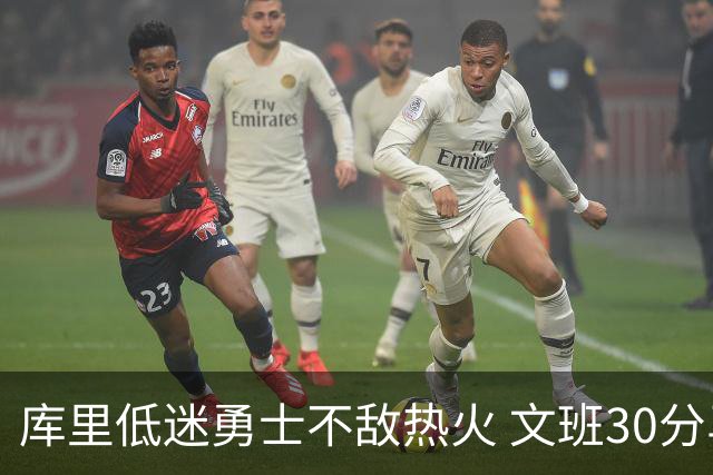 库里低迷勇士不敌热火 文班30分马刺终结5连败